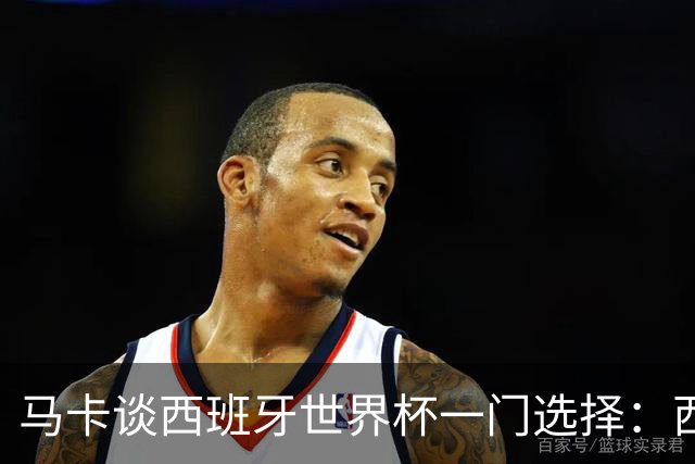马卡谈西班牙世界杯一门选择：西蒙将会是首发，霍安·加西亚替补